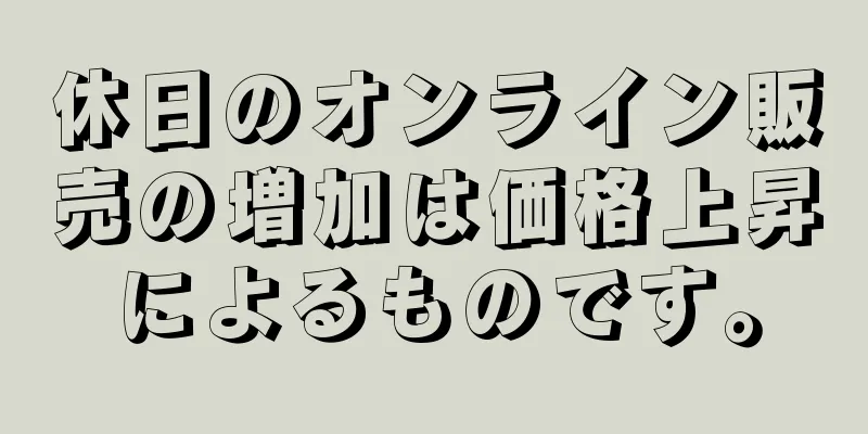 休日のオンライン販売の増加は価格上昇によるものです。