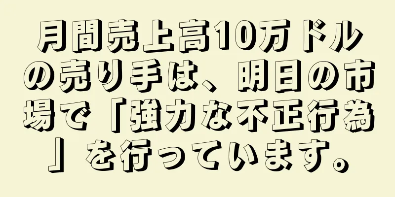月間売上高10万ドルの売り手は、明日の市場で「強力な不正行為」を行っています。
