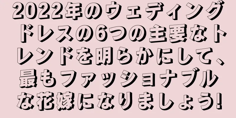 2022年のウェディングドレスの6つの主要なトレンドを明らかにして、最もファッショナブルな花嫁になりましょう!