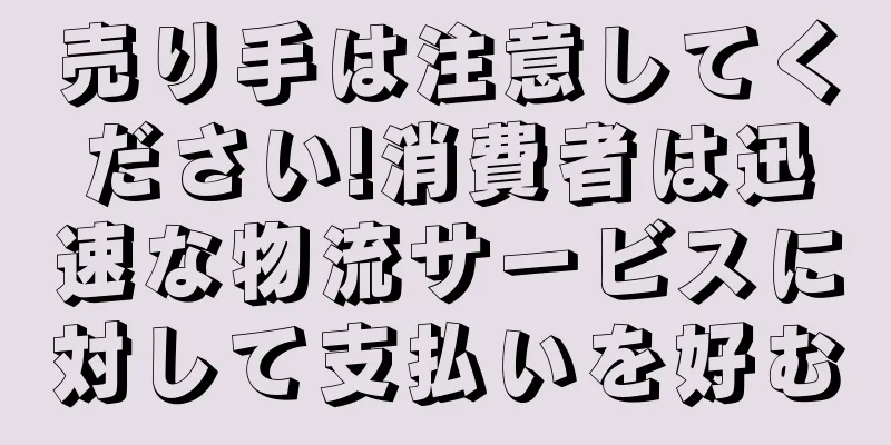売り手は注意してください!消費者は迅速な物流サービスに対して支払いを好む