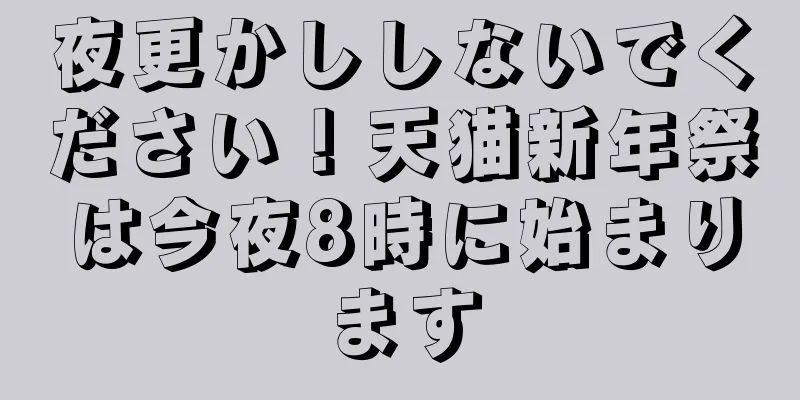 夜更かししないでください！天猫新年祭は今夜8時に始まります