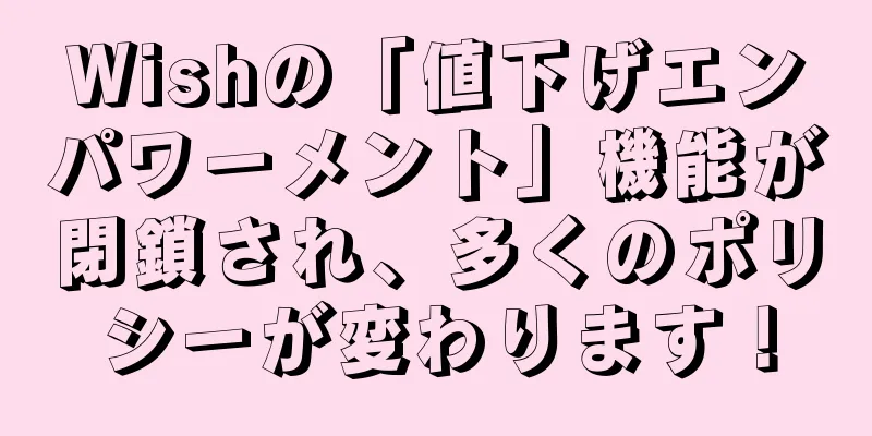 Wishの「値下げエンパワーメント」機能が閉鎖され、多くのポリシーが変わります！