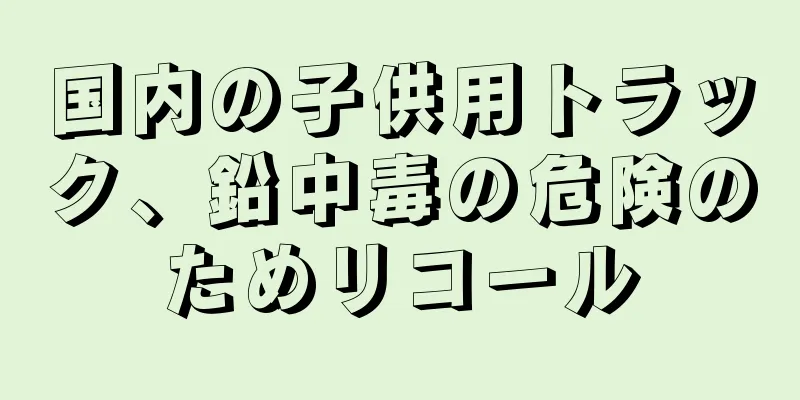 国内の子供用トラック、鉛中毒の危険のためリコール