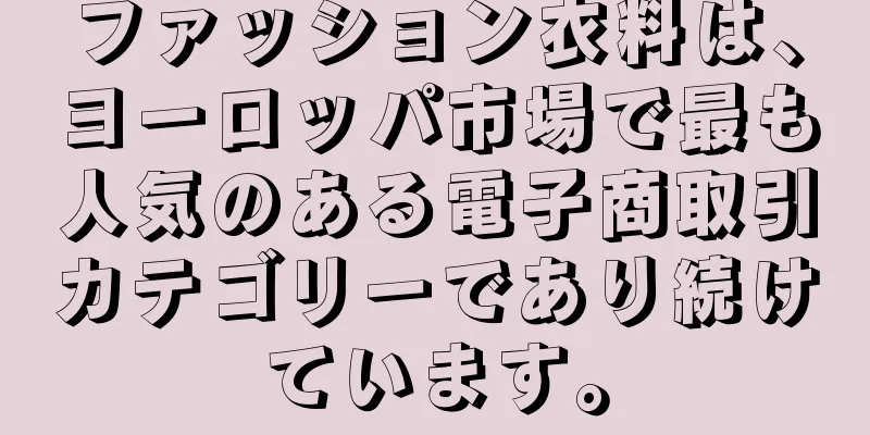 ファッション衣料は、ヨーロッパ市場で最も人気のある電子商取引カテゴリーであり続けています。