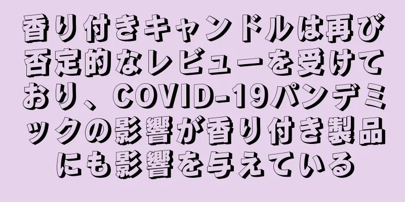 香り付きキャンドルは再び否定的なレビューを受けており、COVID-19パンデミックの影響が香り付き製品にも影響を与えている