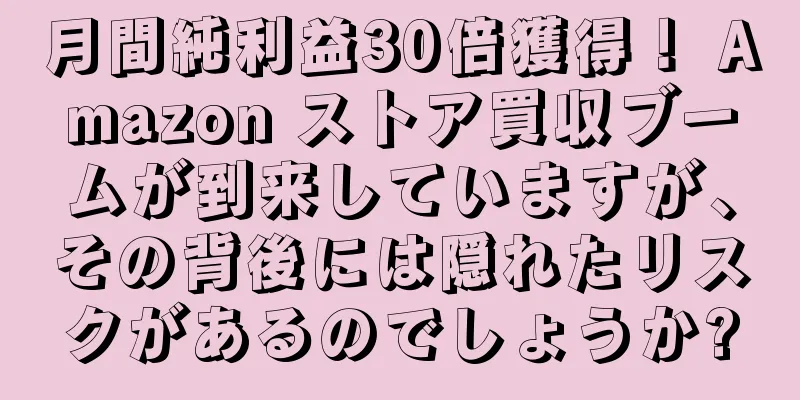 月間純利益30倍獲得！ Amazon ストア買収ブームが到来していますが、その背後には隠れたリスクがあるのでしょうか?
