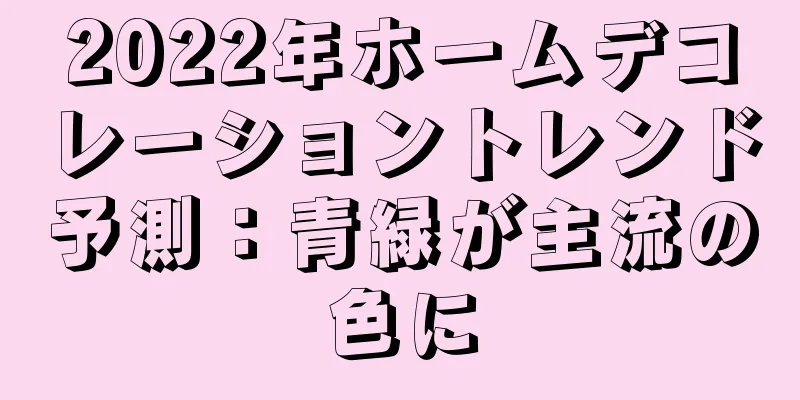 2022年ホームデコレーショントレンド予測：青緑が主流の色に