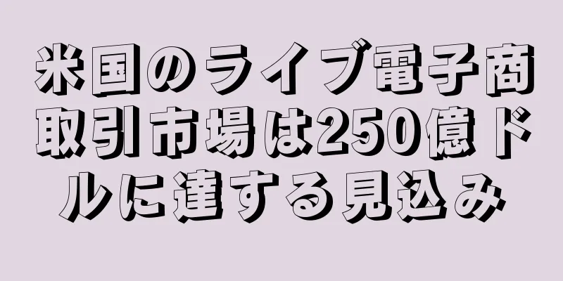 米国のライブ電子商取引市場は250億ドルに達する見込み