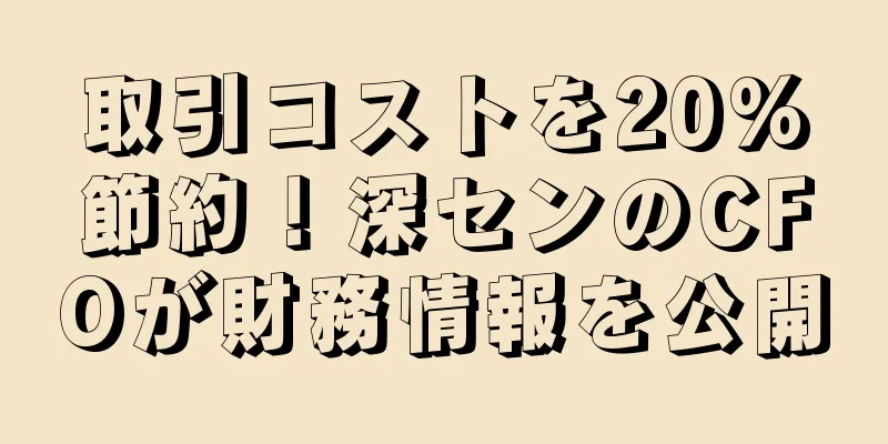 取引コストを20%節約！深センのCFOが財務情報を公開