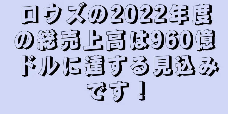 ロウズの2022年度の総売上高は960億ドルに達する見込みです！