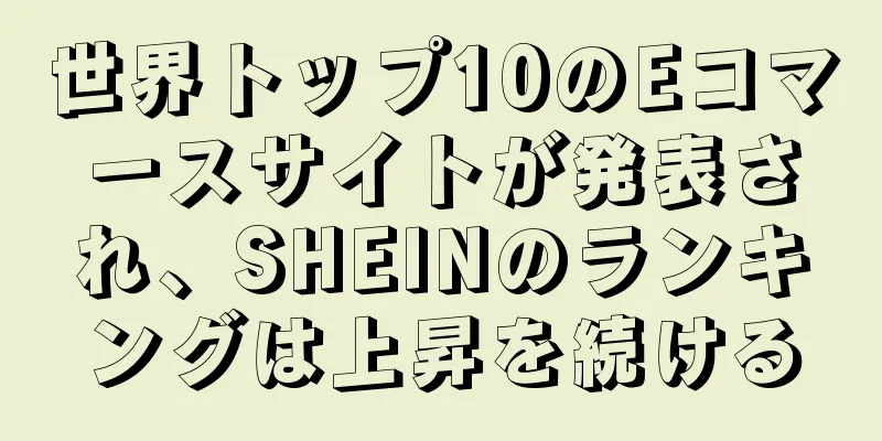 世界トップ10のEコマースサイトが発表され、SHEINのランキングは上昇を続ける