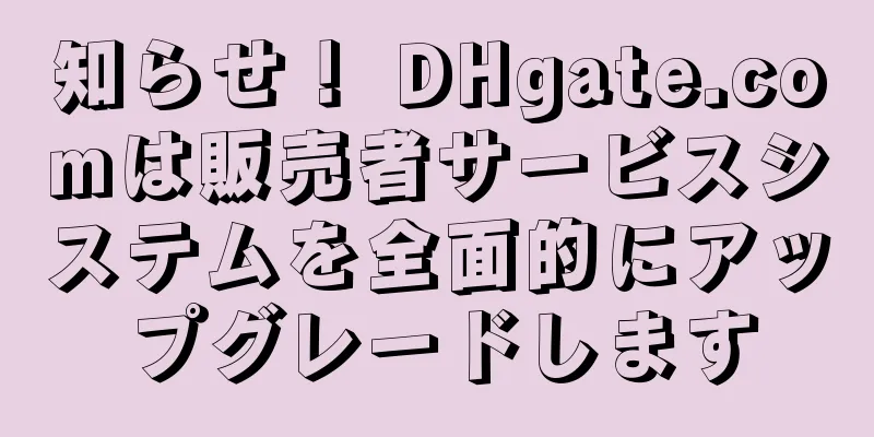 知らせ！ DHgate.comは販売者サービスシステムを全面的にアップグレードします