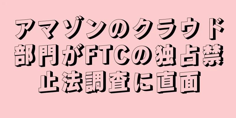 アマゾンのクラウド部門がFTCの独占禁止法調査に直面