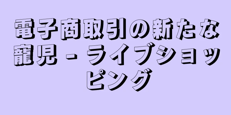 電子商取引の新たな寵児 - ライブショッピング