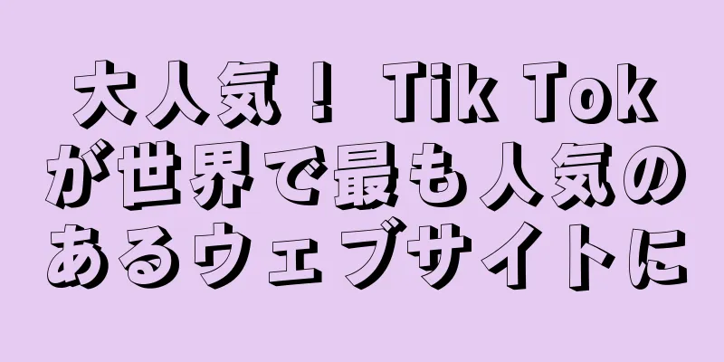 大人気！ Tik Tokが世界で最も人気のあるウェブサイトに