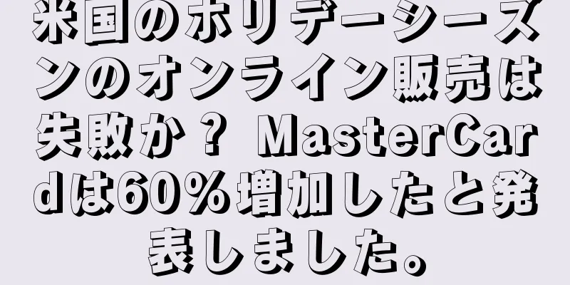 米国のホリデーシーズンのオンライン販売は失敗か？ MasterCardは60%増加したと発表しました。