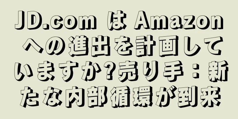 JD.com は Amazon への進出を計画していますか?売り手：新たな内部循環が到来