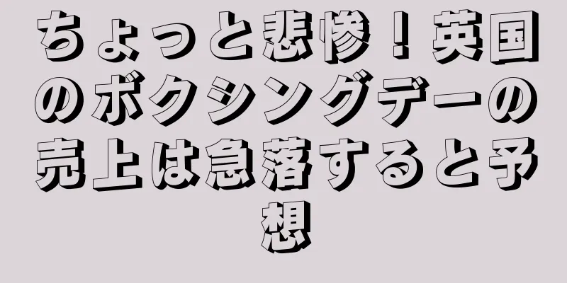 ちょっと悲惨！英国のボクシングデーの売上は急落すると予想