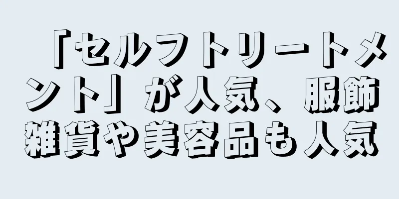 「セルフトリートメント」が人気、服飾雑貨や美容品も人気