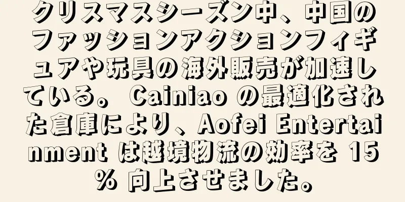 クリスマスシーズン中、中国のファッションアクションフィギュアや玩具の海外販売が加速している。 Cainiao の最適化された倉庫により、Aofei Entertainment は越境物流の効率を 15% 向上させました。