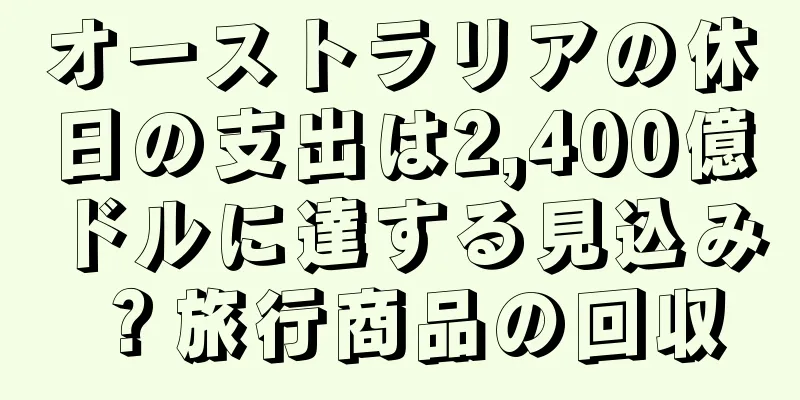 オーストラリアの休日の支出は2,400億ドルに達する見込み？旅行商品の回収