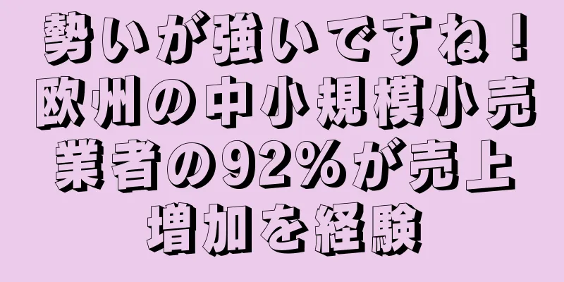 勢いが強いですね！欧州の中小規模小売業者の92%が売上増加を経験