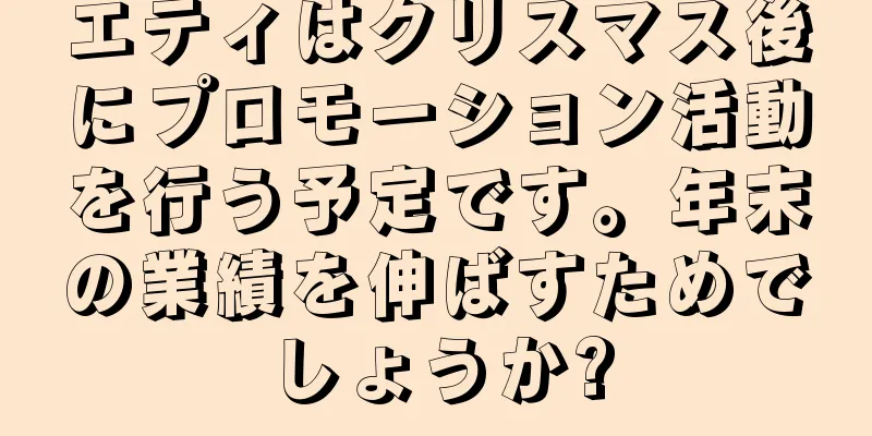 エティはクリスマス後にプロモーション活動を行う予定です。年末の業績を伸ばすためでしょうか?