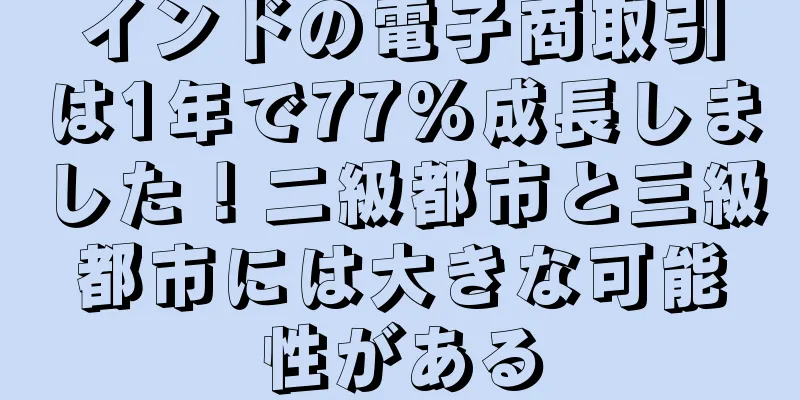 インドの電子商取引は1年で77%成長しました！二級都市と三級都市には大きな可能性がある