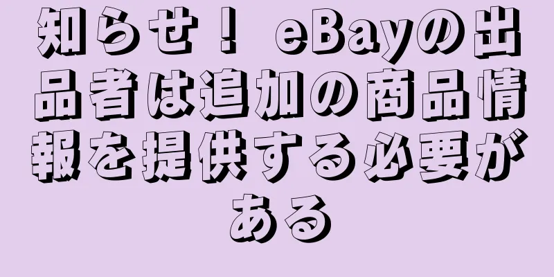 知らせ！ eBayの出品者は追加の商品情報を提供する必要がある