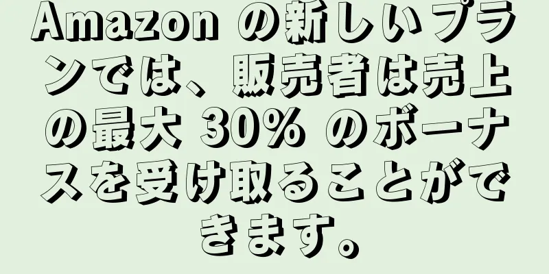 Amazon の新しいプランでは、販売者は売上の最大 30% のボーナスを受け取ることができます。