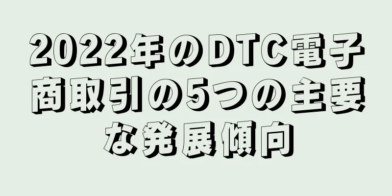 2022年のDTC電子商取引の5つの主要な発展傾向