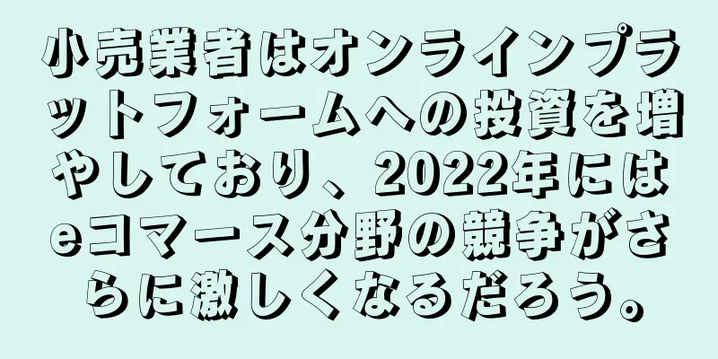 小売業者はオンラインプラットフォームへの投資を増やしており、2022年にはeコマース分野の競争がさらに激しくなるだろう。