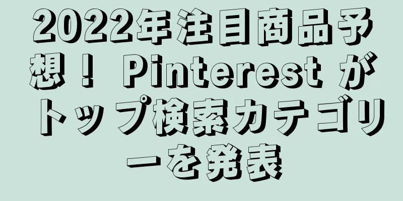 2022年注目商品予想！ Pinterest がトップ検索カテゴリーを発表