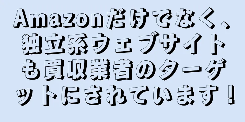 Amazonだけでなく、独立系ウェブサイトも買収業者のターゲットにされています！
