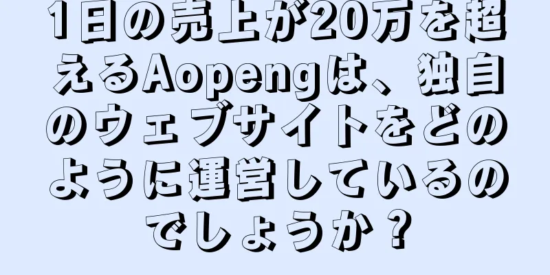 1日の売上が20万を超えるAopengは、独自のウェブサイトをどのように運営しているのでしょうか？