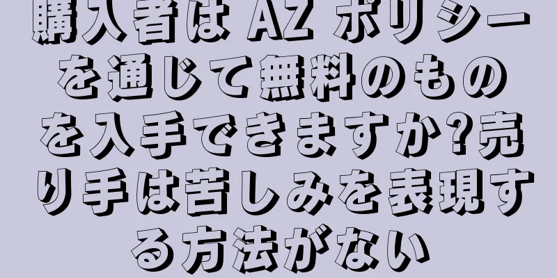 購入者は AZ ポリシーを通じて無料のものを入手できますか?売り手は苦しみを表現する方法がない