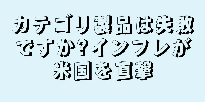 カテゴリ製品は失敗ですか?インフレが米国を直撃