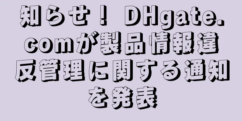 知らせ！ DHgate.comが製品情報違反管理に関する通知を発表