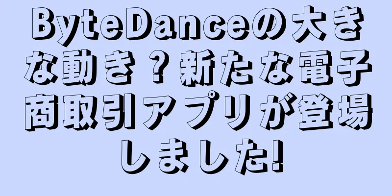 ByteDanceの大きな動き？新たな電子商取引アプリが登場しました!