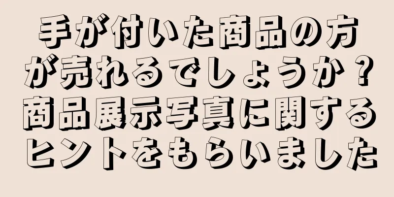 手が付いた商品の方が売れるでしょうか？商品展示写真に関するヒントをもらいました