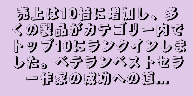 売上は10倍に増加し、多くの製品がカテゴリー内でトップ10にランクインしました。ベテランベストセラー作家の成功への道...