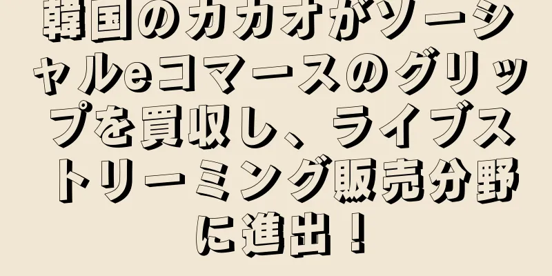 韓国のカカオがソーシャルeコマースのグリップを買収し、ライブストリーミング販売分野に進出！