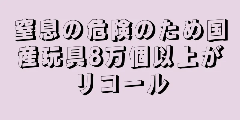 窒息の危険のため国産玩具8万個以上がリコール