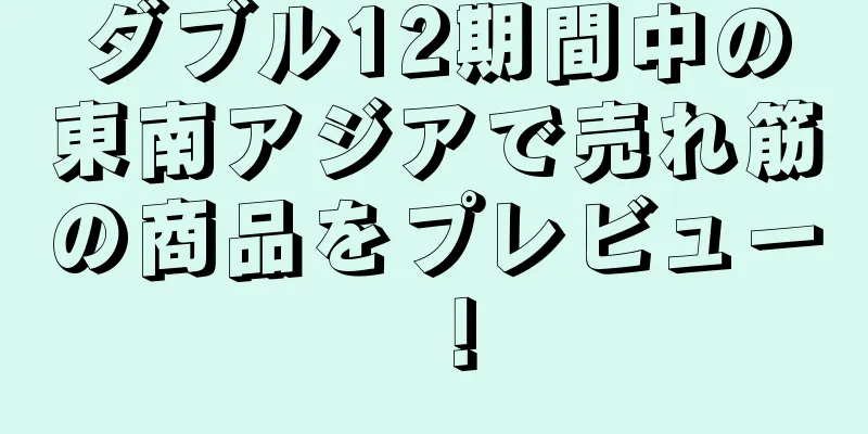 ダブル12期間中の東南アジアで売れ筋の商品をプレビュー！