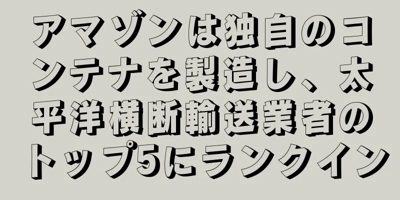 アマゾンは独自のコンテナを製造し、太平洋横断輸送業者のトップ5にランクイン