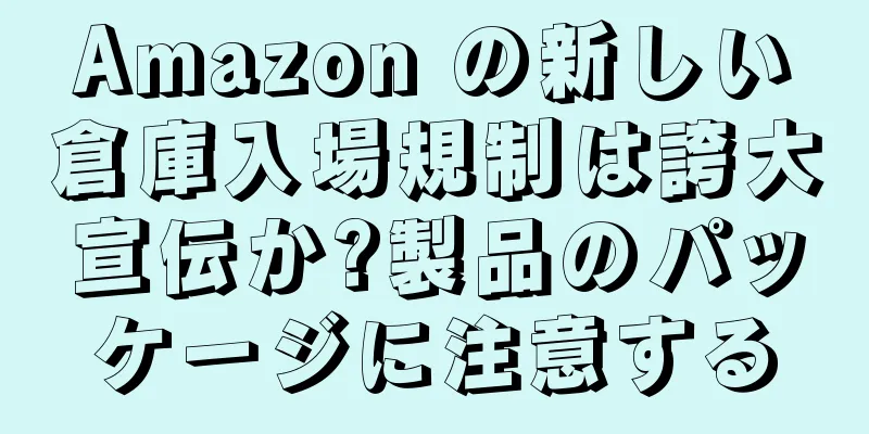 Amazon の新しい倉庫入場規制は誇大宣伝か?製品のパッケージに注意する