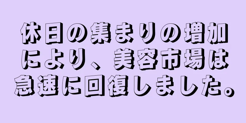 休日の集まりの増加により、美容市場は急速に回復しました。