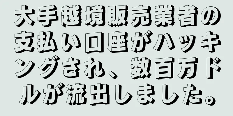 大手越境販売業者の支払い口座がハッキングされ、数百万ドルが流出しました。