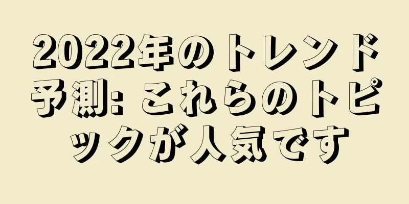 2022年のトレンド予測: これらのトピックが人気です