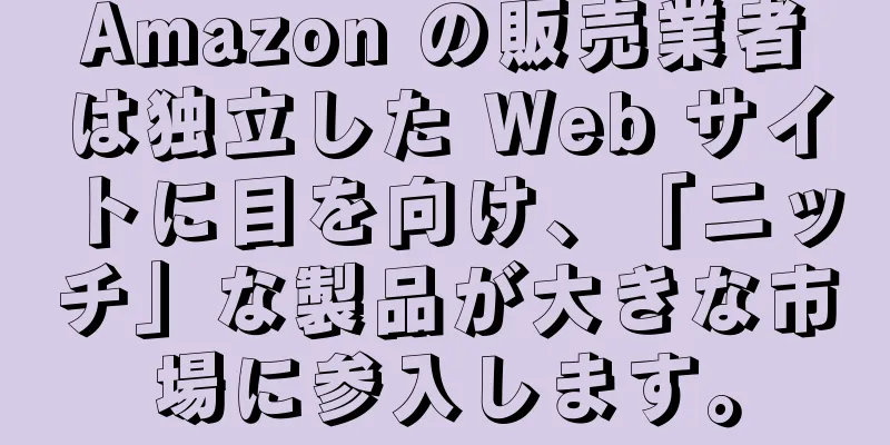 Amazon の販売業者は独立した Web サイトに目を向け、「ニッチ」な製品が大きな市場に参入します。